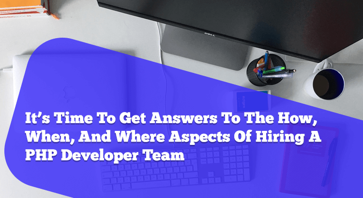 when you set out to hire PHP developer team, you need to understand the how, when and where aspects